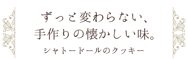 ずっと変わらない、手作りの懐かしい味。シャトードールのクッキー